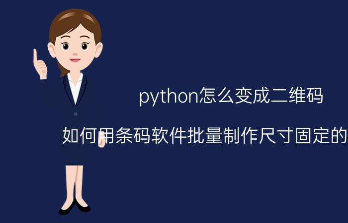 python怎么变成二维码 如何用条码软件批量制作尺寸固定的二维码？